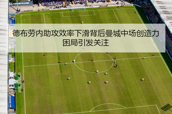 德布劳内助攻效率下滑背后曼城中场创造力困局引发关注