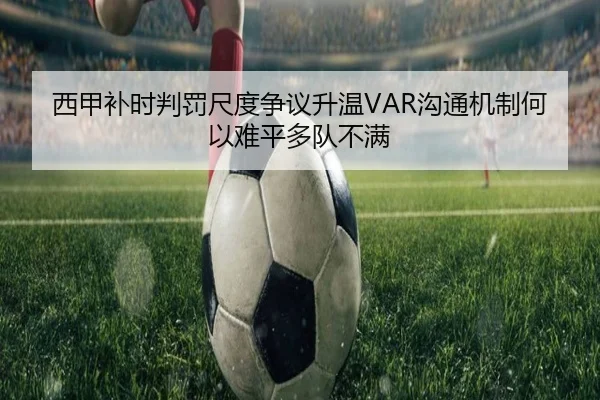 西甲补时判罚尺度争议升温VAR沟通机制何以难平多队不满