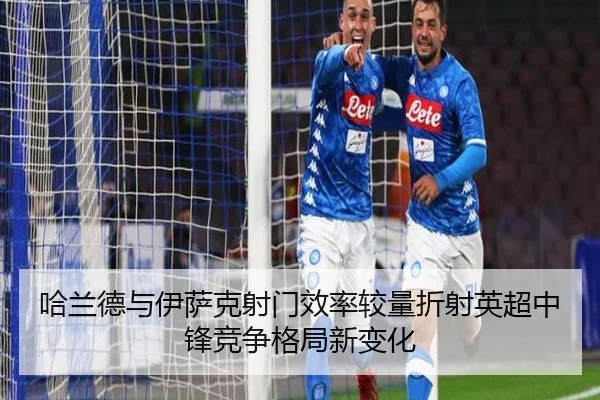 哈兰德与伊萨克射门效率较量折射英超中锋竞争格局新变化